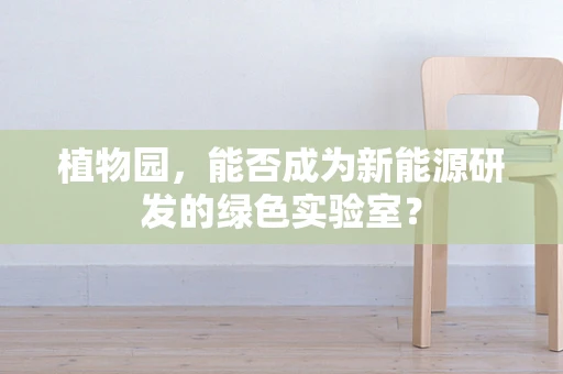 植物园，能否成为新能源研发的绿色实验室？