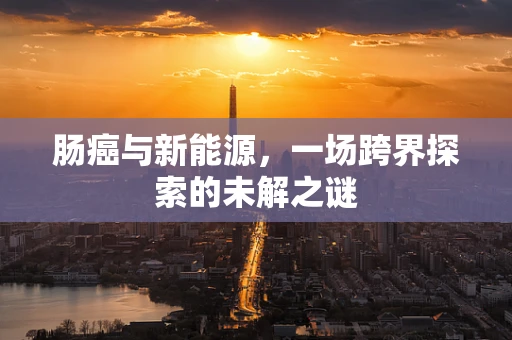 肠癌与新能源，一场跨界探索的未解之谜