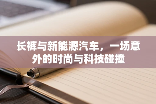 长裤与新能源汽车，一场意外的时尚与科技碰撞