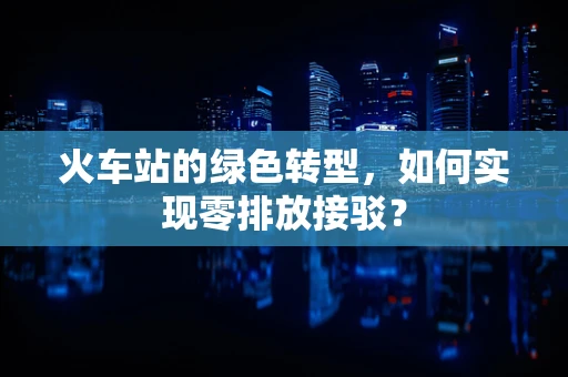 火车站的绿色转型，如何实现零排放接驳？