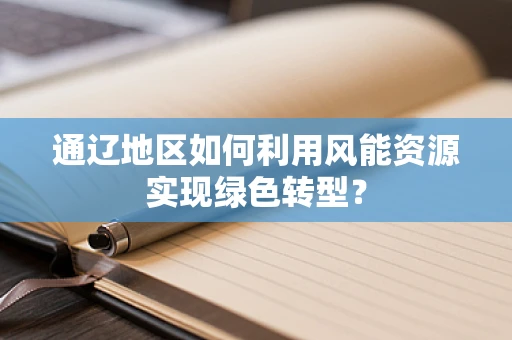 通辽地区如何利用风能资源实现绿色转型？