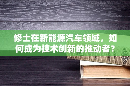 修士在新能源汽车领域，如何成为技术创新的推动者？