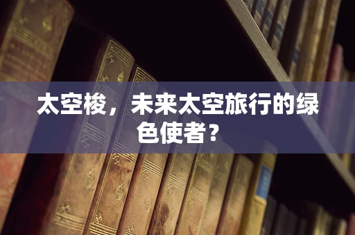太空梭，未来太空旅行的绿色使者？