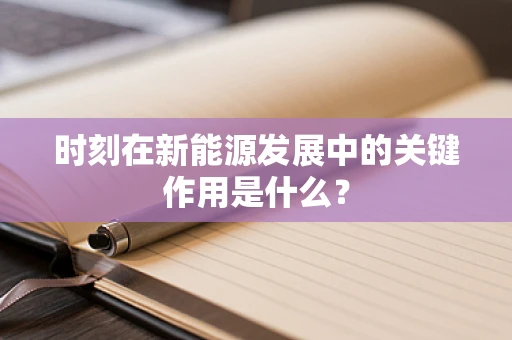 时刻在新能源发展中的关键作用是什么？