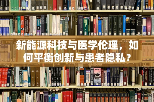 新能源科技与医学伦理，如何平衡创新与患者隐私？