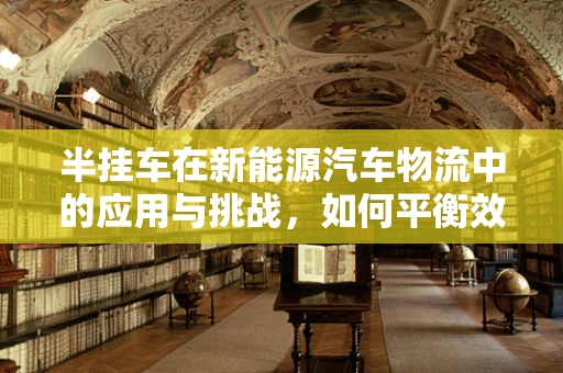 半挂车在新能源汽车物流中的应用与挑战，如何平衡效率与可持续性？