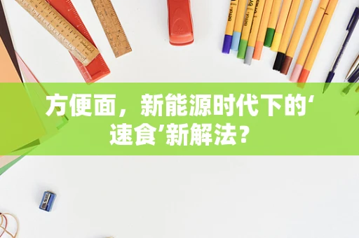 方便面，新能源时代下的‘速食’新解法？