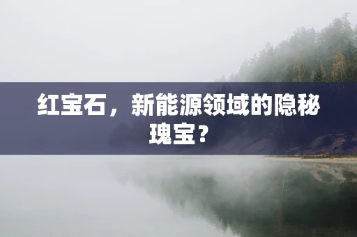 红宝石，新能源领域的隐秘瑰宝？