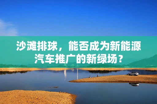 沙滩排球，能否成为新能源汽车推广的新绿场？