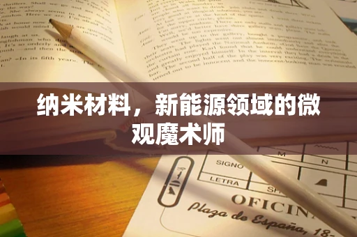 纳米材料，新能源领域的微观魔术师