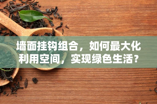 墙面挂钩组合，如何最大化利用空间，实现绿色生活？