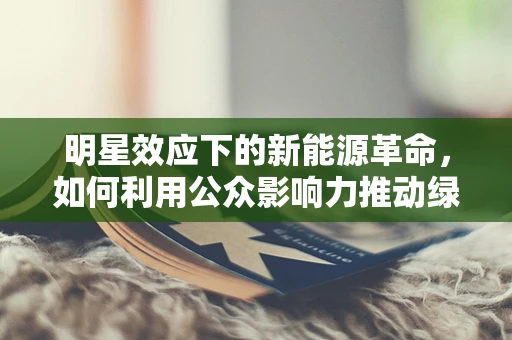 明星效应下的新能源革命，如何利用公众影响力推动绿色出行？