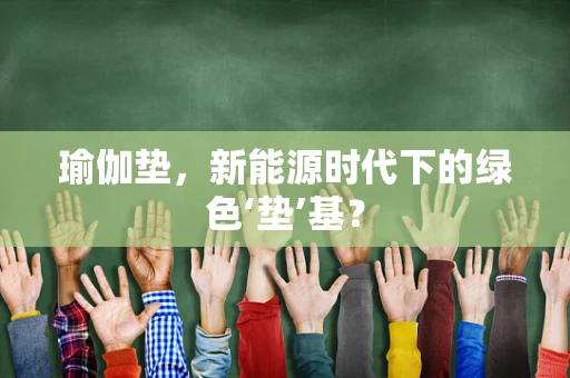 瑜伽垫，新能源时代下的绿色‘垫’基？