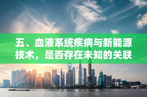五、血液系统疾病与新能源技术，是否存在未知的关联？