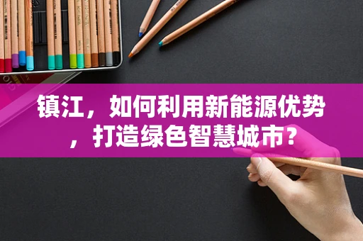 镇江，如何利用新能源优势，打造绿色智慧城市？