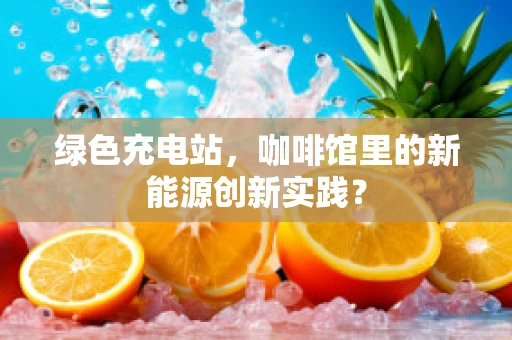 绿色充电站，咖啡馆里的新能源创新实践？