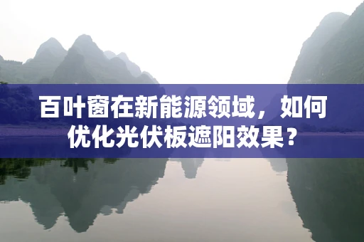 百叶窗在新能源领域，如何优化光伏板遮阳效果？