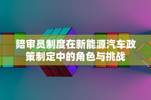 陪审员制度在新能源汽车政策制定中的角色与挑战