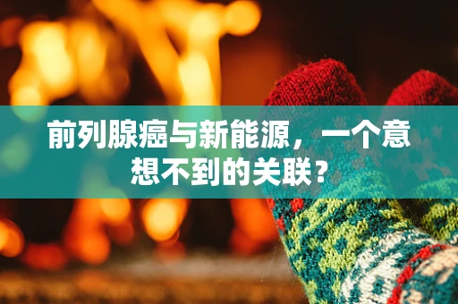 前列腺癌与新能源，一个意想不到的关联？