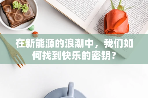 在新能源的浪潮中，我们如何找到快乐的密钥？