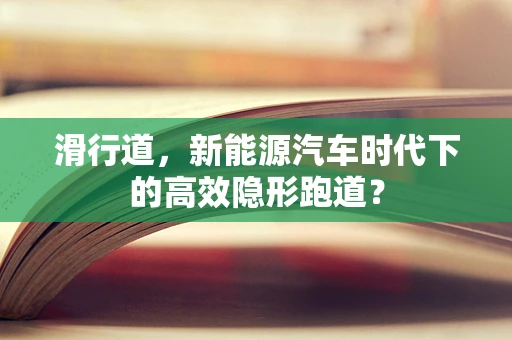 滑行道，新能源汽车时代下的高效隐形跑道？