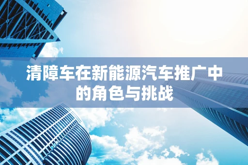 清障车在新能源汽车推广中的角色与挑战