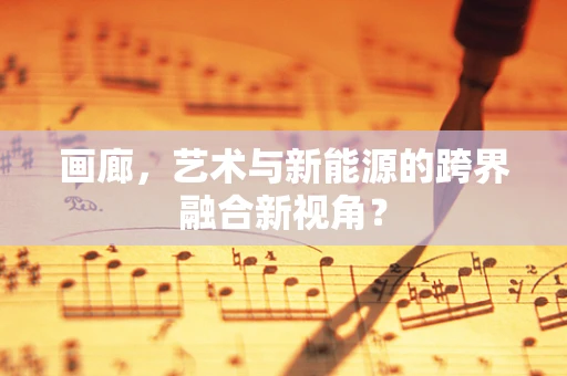 画廊，艺术与新能源的跨界融合新视角？