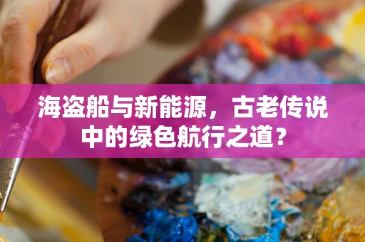 海盗船与新能源，古老传说中的绿色航行之道？