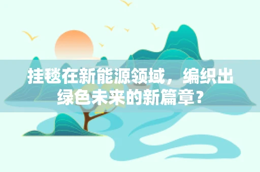 挂毯在新能源领域，编织出绿色未来的新篇章？
