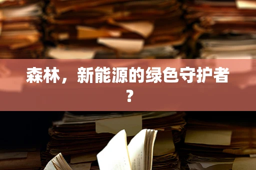 森林，新能源的绿色守护者？
