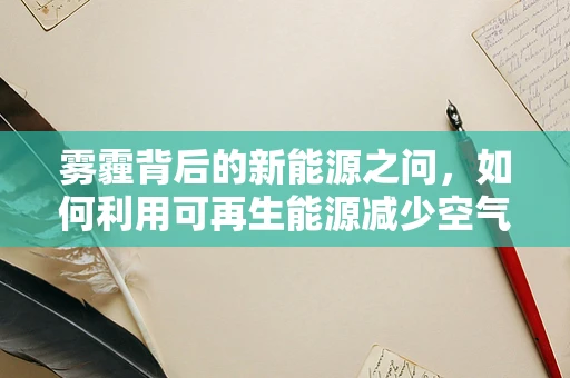 雾霾背后的新能源之问，如何利用可再生能源减少空气污染？