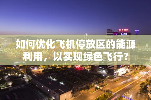 如何优化飞机停放区的能源利用，以实现绿色飞行？