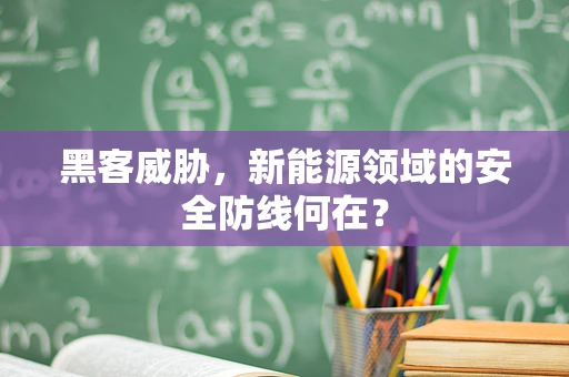 黑客威胁，新能源领域的安全防线何在？