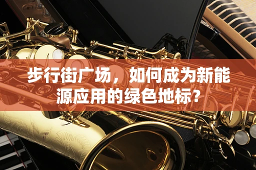 步行街广场，如何成为新能源应用的绿色地标？