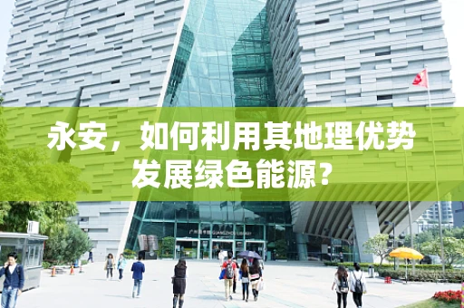 永安，如何利用其地理优势发展绿色能源？