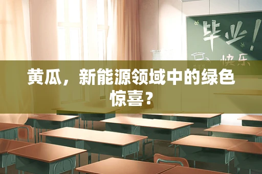 黄瓜，新能源领域中的绿色惊喜？