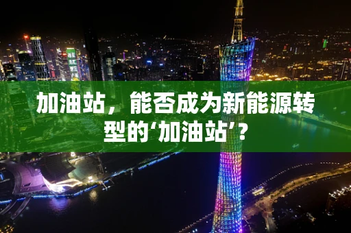 加油站，能否成为新能源转型的‘加油站’？