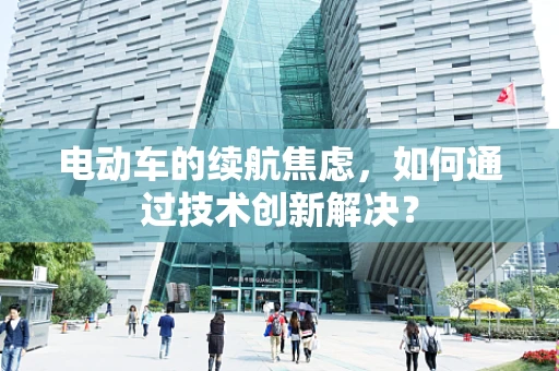 电动车的续航焦虑，如何通过技术创新解决？