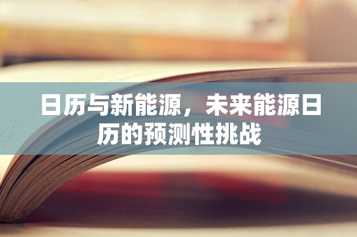 日历与新能源，未来能源日历的预测性挑战