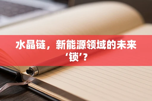 水晶链，新能源领域的未来‘锁’？