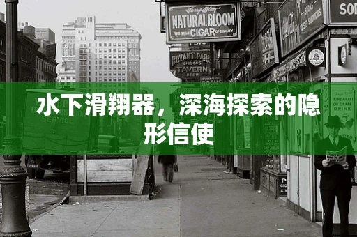 水下滑翔器，深海探索的隐形信使