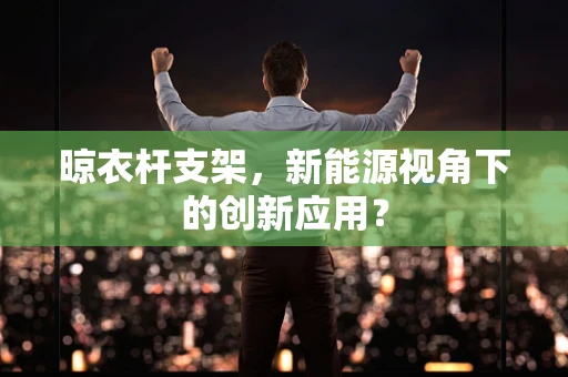 晾衣杆支架，新能源视角下的创新应用？