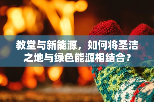 教堂与新能源，如何将圣洁之地与绿色能源相结合？