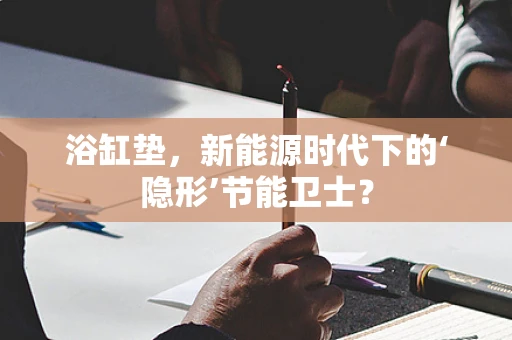 浴缸垫，新能源时代下的‘隐形’节能卫士？