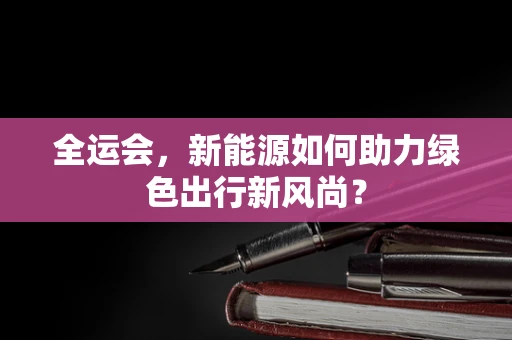 全运会，新能源如何助力绿色出行新风尚？