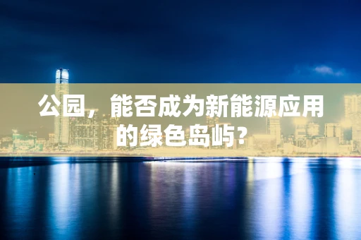 公园，能否成为新能源应用的绿色岛屿？