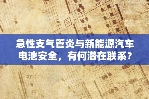 急性支气管炎与新能源汽车电池安全，有何潜在联系？