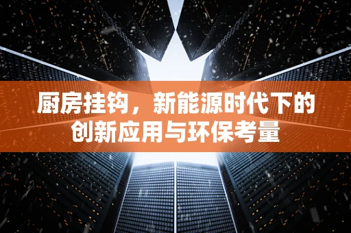 厨房挂钩，新能源时代下的创新应用与环保考量