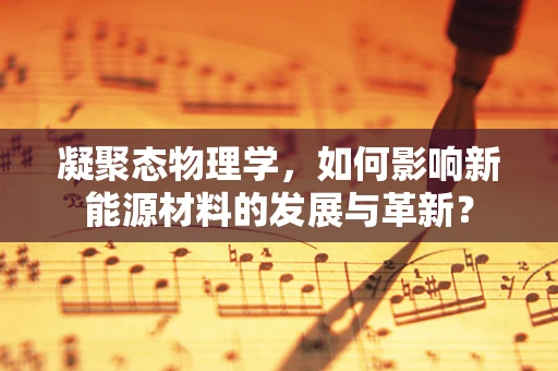 凝聚态物理学，如何影响新能源材料的发展与革新？