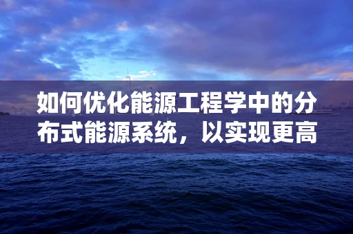 如何优化能源工程学中的分布式能源系统，以实现更高效、可持续的能源利用？